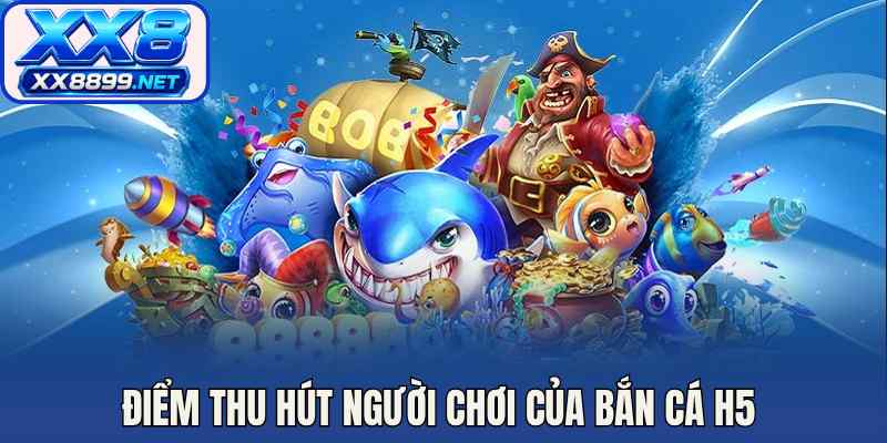Điểm thu hút người chơi của bắn cá H5 