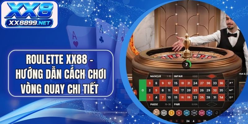 Roulette XX8 - Hướng Dẫn Cách Chơi Vòng Quay Chi Tiết